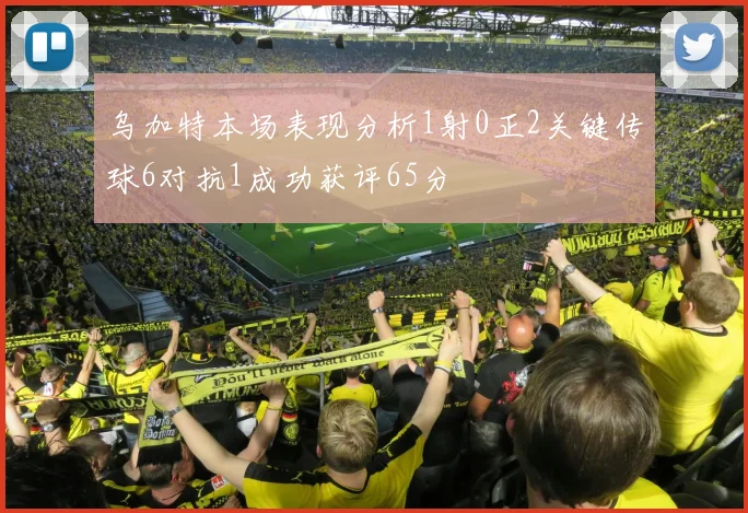 乌加特本场表现分析1射0正2关键传球6对抗1成功获评65分