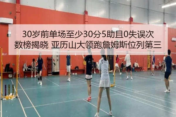 30岁前单场至少30分5助且0失误次数榜揭晓 亚历山大领跑詹姆斯位列第三